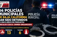 34 polic�as municipales de Baja California han sido detenidos en cinco a�os por presuntos v�nculos con el crimen organizado