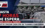 Hasta 7 horas de espera promedio para llegar al trabajo: as� es cruzar cada d�a de Tijuana a San Diego