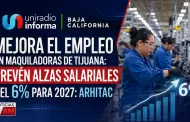 Mejora el empleo en maquiladoras de Tijuana: prev�n alzas salariales del 6% para 2027: Arhitac