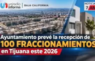 VIDEO.- Ayuntamiento prev� la recepci�n de 100 fraccionamientos en Tijuana este 2026