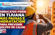 Sindicatos piden en Tijuana m�s pausas e hidrataci�n para prevenir golpes de calor