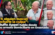 "A alguien buscan echarle la culpa": Ruffo Appel habla desde su arresto domiciliario en Ensenada