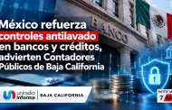 M�xico refuerza controles antilavado en bancos y cr�ditos, advierten Contadores P�blicos de Baja California