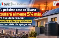 Tu pr�xima casa en Tijuana costar� al menos 5% m�s, ya que deber� incluir paneles solares y cisterna por la crisis de apagones